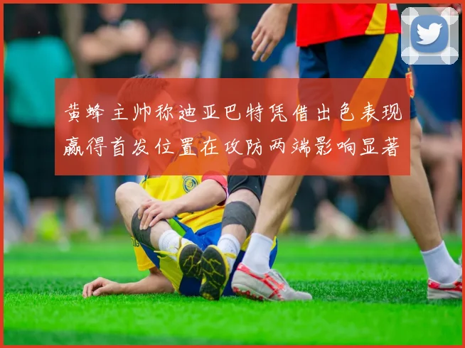 黄蜂主帅称迪亚巴特凭借出色表现赢得首发位置在攻防两端影响显著