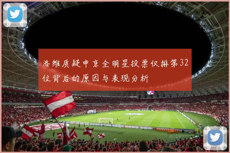 洛维质疑申京全明星投票仅排第32位背后的原因与表现分析