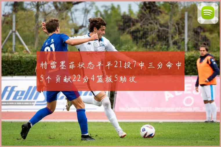 特雷墨菲状态平平21投7中三分命中5个贡献22分4篮板5助攻