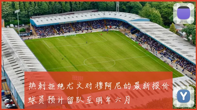 热刺拒绝尤文对穆阿尼的最新报价球员预计留队至明年六月